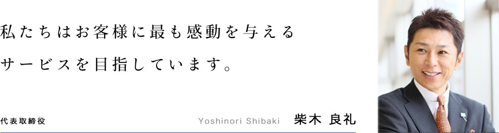 私たちはお客様に最も感動を与えるサービスを目指しています。