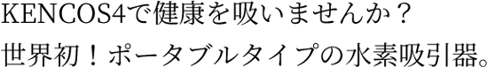 KENCOS2-sで健康を吸いませんか？世界初！ポータブルタイプの水素吸引器。